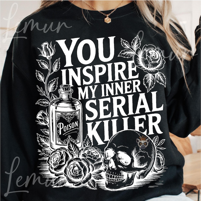 May include: Black sweatshirt with a graphic design featuring a skull, roses, and a poison bottle. The text reads "YOU INSPIRE MY INNER SERIAL KILLER" in white. The design is surrounded by floral elements.