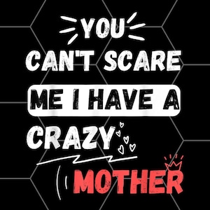 Könnte beinhalten: Weißer Text auf schwarzem Hintergrund lautet "You can't scare me I have a crazy (heart) mother". Das Wort "mother" ist rot mit einer Krone darüber.