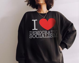 I Love Democratic Socialism Sweater: Unisex Sweatshirt Go Vote Progressive Shirt