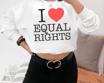 I Love Equal Rights Sweater: Unisex Sweatshirt Feminist Pro DEI Equality Shirt