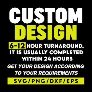 May include: Black background with the words "CUSTOM DESIGN" in white and yellow. Text below states "6-12 HOUR TURNAROUND. IT IS USUALLY COMPLETED WITHIN 24 HOURS. GET YOUR DESIGN ACCORDING TO YOUR REQUIREMENTS. SVG/PNG/DXF/EPS."