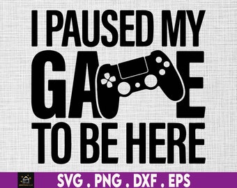 I Paused My Game To Be Here Svg ,gamer svg,gamer shirt svg,birthday boy shirt svg,gaming svg,Funny Gaming Quotes,svg files for cricut