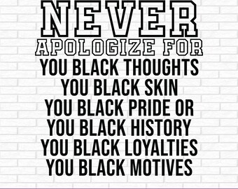 Puede incluir: Gráfico en blanco y negro con el texto "NEVER APOLOGIZE FOR YOU BLACK THOUGHTS YOU BLACK SKIN YOU BLACK PRIDE OR YOU BLACK HISTORY YOU BLACK LOYALTIES YOU BLACK MOTIVES". En la parte inferior, el texto "SVG . PNG . DXF . EPS".