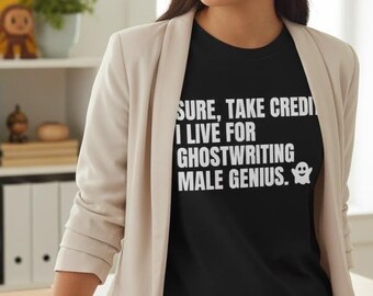 Funny Office Humor Casual Top  Ghostwriting Male Genius Tshirt  Feminism Witty Banter Tee