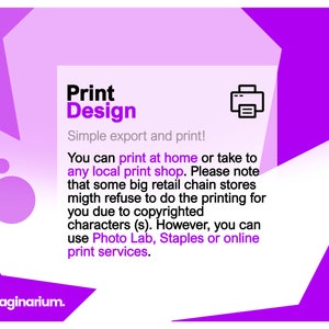 May include: Purple and white graphic with the text "Print Design" and a printer icon. The text below reads "Simple export and print! You can print at home or take to any local print shop. Please note that some big retail chain stores might refuse to do the printing for you due to copyrighted characters (s). However, you can use Photo Lab, Staples or online print services."