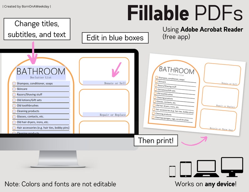 May include: A digital image showing a printable decluttering checklist for a bathroom. The checklist is organized in a list format with checkboxes next to each item. The checklist is titled "Bathroom Declutter List". The image also shows a computer screen with the checklist open in a PDF format. The text "Edit in blue boxes" is displayed above the computer screen. The text "Then print!" is displayed below the computer screen. The image also shows a smartphone, tablet, laptop, and desktop computer, all displaying the checklist. The text "Works on any device!" is displayed below the devices.