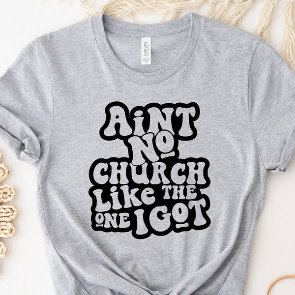 Aint No Church Like The One I Got Shirt, Christian Women Apparel, Bible Verse, Jesus Shirt, Religious Shirt, Gift For Christian Mom