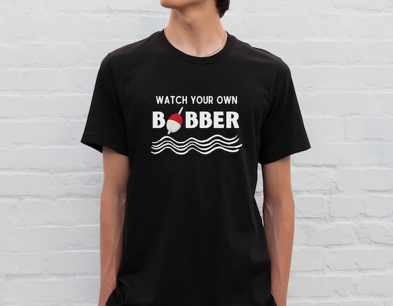 Watch Your Own Bobber Shirt, Funny Fishing Shirt, Unique T-shirt Quote, Ice  Fishing, Men's T-shirts, Gift for Dad, Retired Gone Fishing 
