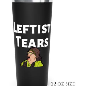 Leftist Tears 22oz Tumbler - Funny Political Statement Cup, Liberal Tears Mug, Anti-Liberal Drinkware, Political Activist Gift, Sarcastic