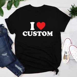 I Love Custom Shirt, Personalized I Love Shirt, I Heart Custom Shirt, Custom Valentines Day Gift, Custom I Love Shirt, I Love Shirt