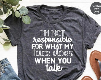 I'm Not Responsible For What My Face Does When You Talk T-Shirt, Responsible Quote Shirt,Sarcastic Tee,Smartass Shirt,Funny Sarcasm Shirt
