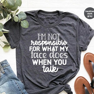I&#39;m Not Responsible For What My Face Does When You Talk T-Shirt, Responsible Quote Shirt,Sarcastic Tee,Smartass Shirt,Funny Sarcasm Shirt