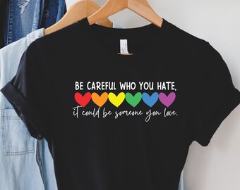 Be Careful Who You Hate It Could Be Someone You Love Shirt,LGBT Pride Shirt,LGBT Shirt,Pride Rainbow Shirt,Equality Pride Shirt,Pride Outfit