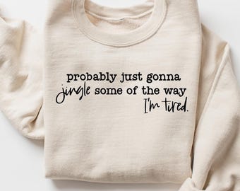 Christmas Sweatshirt, Probably Just Gonna Jingle Some Of The Way I'm Tired Shirt, Funny Holiday Sweater, Merry Christmas Shirt, Xmas Pajamas
