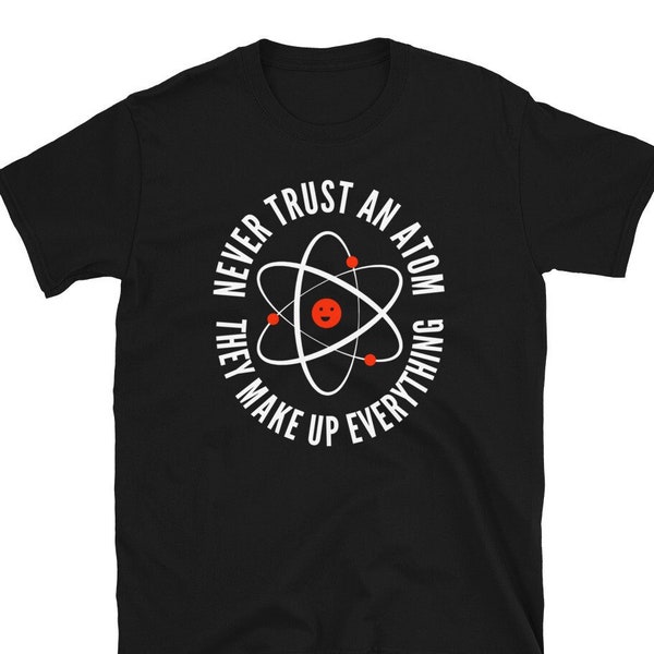 Never Trust an Atom, They Make Up Everything | Funny Science Unisex T-Shirt