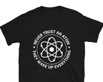 Science Physics Gift Funny Never Trust An Atom They Make Up Everything Unisex T Shirt