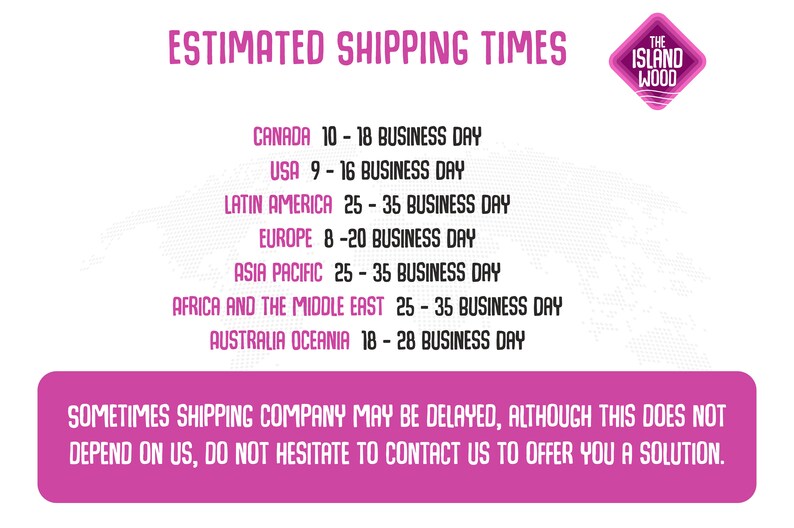 May include: Estimated shipping times for orders from The Island Wood.  Shipping times vary by location, with the longest estimated time being 25-35 business days for Latin America, Asia Pacific, Africa and the Middle East.  The shortest estimated time is 8-20 business days for Europe.