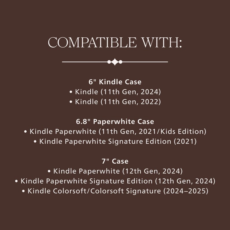 Może przedstawiać: Ciemnobrązowa grafika informacyjna dotycząca kompatybilności urządzeń. Tekst brzmi: COMPATIBLE WITH: 6" Kindle Case (11th Gen, 2024/2022), 6.8" Paperwhite Case (11th Gen, 2021/Kids/Signature) oraz 7" Case (12th Gen, 2024/Colorsoft/Signature).