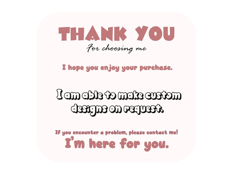May include: A light pink graphic with the words "THANK YOU" in a stylized, dark pink font. Additional text includes "For choosing me," "I hope you enjoy your purchase," and "I am able to make custom designs on request."