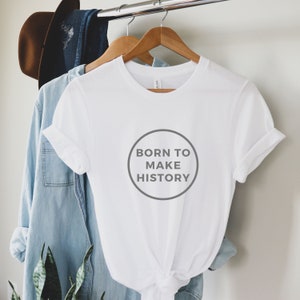 Born to make history T-shirt, Unisex Gift Shirt, Cool Shirt Gift, Message gift shirt, Unisex Gift T-Shirt