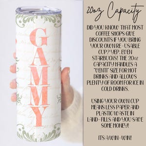 May include: A white tumbler with a pink floral design and the word "GAMMY" in pink letters. The tumbler is 20 ounces and is shown in a hand. The text on the right side of the image reads "20oz Capacity" and explains that most coffee shops give discounts if you bring your own reusable cup. It also says that the 20oz capacity handles a "venti" size for hot drinks and allows plenty of room for ice in cold drinks. The text continues to say that using your own cup means less paper and plastic waste in landfills and you save some money. It ends with "It's a win-win!"