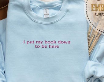 I Put My Book Down To Be Here Embroidered Crewneck Sweatshirt, Bookish Merch, Bookworm Gift, Gift for Book Lover, Funny Embroidery For Her