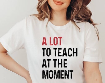 A Lot To Teach At The Moment T-shirt, Teacher Shirt, Funny Saying Shirt, Teacher Squad Shirts, School Shirt, Counselor Shirt, Trainer Shirt