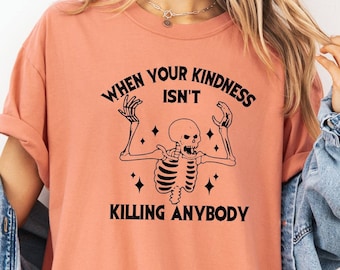 Funny Skeleton Shirt, When Your Kindess Isn t Killing Tee, Sarcastic Spooky Shirt, Funny Saying Shirt, Comfort Colors Shirt, Halloween Vibe