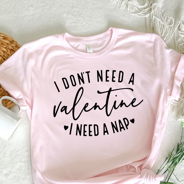 I Don't Need A Valentine T-shirt, Funny Quotes, Anti Valentine Shirt, I Need A Nap Shirt, Sleepy Person Gift, Valentines Day Sweatshirt