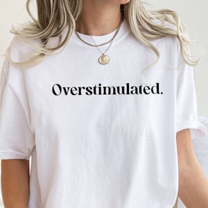 Overstimulated Shirt, Funny Sarcastic Shirt, Humorous T-shirt, Anxiety Shirt, Trendy Shirt, Comfort Colors Shirt, Overstimulated Moms