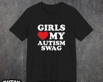 Funny Tshirt, Girls Love my Autism Swag Shirt, Graphic Tshirt, Meme Shirt, Joke Shirt, Joke Gift, Gift for Him, Gift for Her