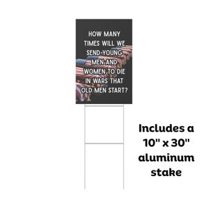 May include: A black yard sign with white text that reads "HOW MANY TIMES WILL WE SEND YOUNG MEN AND WOMEN TO DIE IN WARS THAT OLD MEN START?" Includes a 25.4 cm x 76.2 cm aluminium stake.
