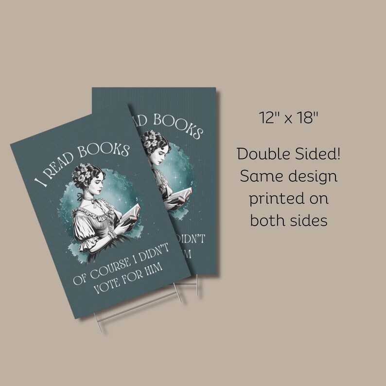 May include: Double-sided yard sign featuring a woman reading a book with the text "I read books. Of course I didn't vote for him." The sign is 12 inches by 18 inches and has a teal blue background.
