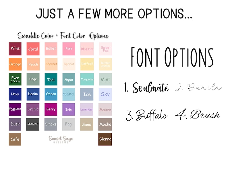 May include: A chart with a variety of color swatches for swaddles and font colors. The chart includes colors like wine, coral, ballet, rose, blossom, sweet pea, orange, peach, sherbet, apricot, daffodil, butter, ever green, sage, teal, aqua, turquoise, mint, navy, denim, ocean, coastal, ice, sky, eggplant, orchid, berry, iris, lavender, mauve, dusk, charcoal, smoke, fog, sand, mocha, cafe, and sienna. The chart also includes four font options: Soulmate, Danila, Buffalo, and Brush.