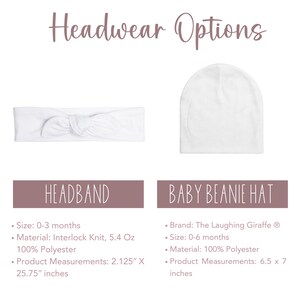 May include: Two white baby headwear options: a headband and a beanie hat. The headband is made of interlock knit and measures 2.125 inches by 25.75 inches. The beanie hat is made of 100% polyester and measures 6.5 inches by 7 inches. The beanie hat is from The Laughing Giraffe brand.