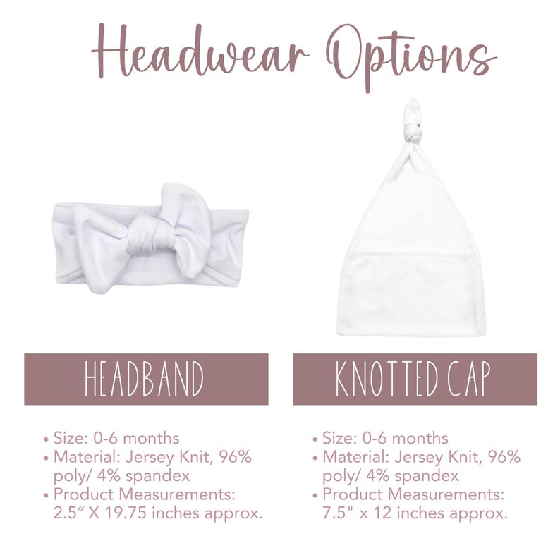 May include: Two white headwear options for babies: a headband with a bow and a knotted cap. The headband is made of jersey knit with 96% polyester and 4% spandex. The knotted cap is also made of jersey knit with 96% polyester and 4% spandex. The headband measures 2.5 inches by 19.75 inches. The knotted cap measures 7.5 inches by 12 inches.