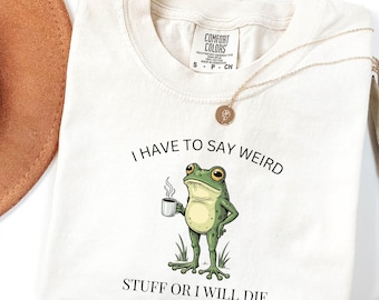 Comfort Colors I Have To Say Weird Stuff Or I Will Die Frog Shirt, Funny Shirt, Funny meme Frog Shirt, Funny Shirt, Best Friend Shirt