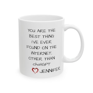 The Personalized Mug,  &quot;You Are the Best Thing I&#39;ve Ever Found on the Internet, Other Than ChatGPT&quot; Mug - Funny & Romantic Gift - Ceramic