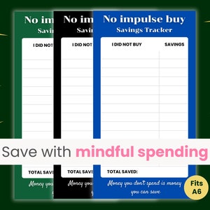May include: Three printable A6 sized "No impulse buy" savings trackers in green, black, and blue. The trackers have a column for "I did not buy" and a column for "Savings". The text "Money you don't spend is money you can save" is at the bottom of the blue tracker.