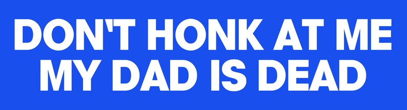 Peut inclure: Un autocollant de pare-chocs bleu et blanc avec le texte "DON'T HONK AT ME MY DAD IS DEAD".