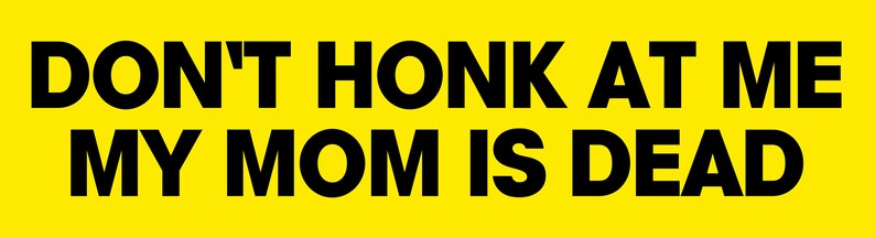 Op de afbeelding: Gele achtergrond met zwarte tekst die "DON'T HONK AT ME MY MOM IS DEAD" zegt.