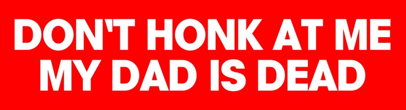 Peut inclure: Un autocollant de pare-chocs rouge et blanc avec le texte "DON'T HONK AT ME MY DAD IS DEAD".