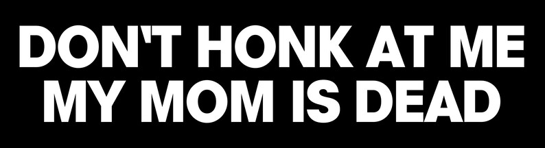 Op de afbeelding: Witte tekst op een zwarte achtergrond luidt "DON'T HONK AT ME MY MOM IS DEAD".