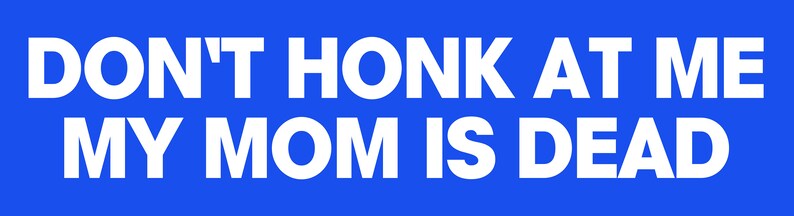 Op de afbeelding: Een blauwe en witte bumper sticker met de tekst "DON'T HONK AT ME MY MOM IS DEAD".