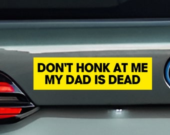 Don't Honk at me my Dad is Dead Bumper Sticker, Dark Humor Bumper Sticker Funny, Weird Car Sticker, Honk if you, Bad Driver Bumper Sticker