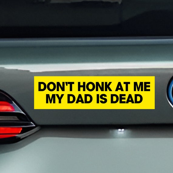 Don't Honk at me my Dad is Dead Bumper Sticker, Dark Humor Bumper Sticker Funny, Weird Car Sticker, Honk if you, Bad Driver Bumper Sticker