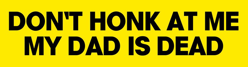 Peut inclure: Fond jaune avec du texte noir qui dit "DON'T HONK AT ME MY DAD IS DEAD".