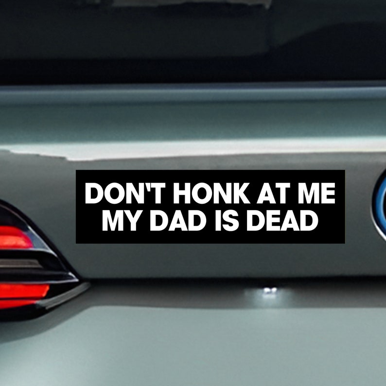Peut inclure: Autocollant de pare-chocs noir et blanc avec le texte "DON'T HONK AT ME MY DAD IS DEAD".