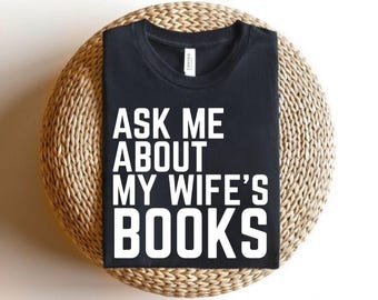 Ask Me About My Wife's Books Shirt, Bookish Shirt, Husband Shirt, Supportive Spouse, Book Lover Gift, For Husband Shirt, Gift for Dad