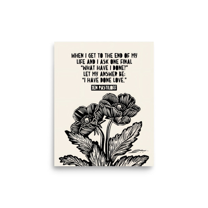 K&ouml;nnte beinhalten: Schwarz-wei&szlig;-Illustration von zwei Blumen mit dem Zitat "WHEN I GET TO THE END OF MY LIFE AND I ASK ONE FINAL "WHAT HAVE I DONE?" LET MY ANSWER BE: "I HAVE DONE LOVE." JEN PASTILOFF"